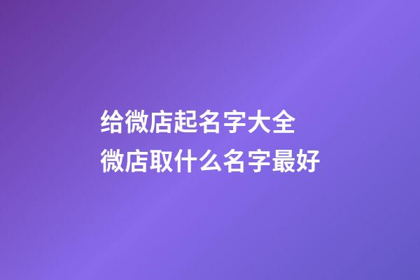 给微店起名字大全 微店取什么名字最好-第1张-店铺起名-玄机派